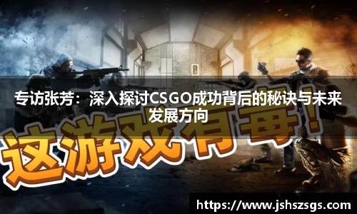 专访张芳:深入探讨CSGO成功背后的秘诀与未来发展方向